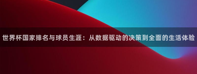 世界杯亚洲区预选赛赛程：世界杯国家排名与球员生涯：从数据驱动的决策到全面的生活体验