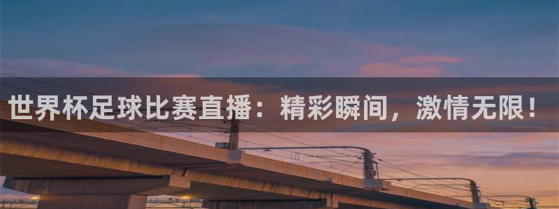 男足世界杯预选赛赛程：世界杯足球比赛直播：精彩瞬间，激情无限！